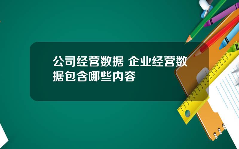 公司经营数据 企业经营数据包含哪些内容